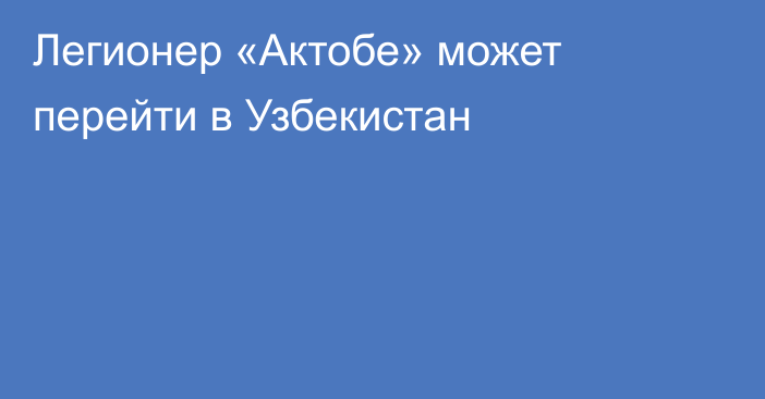 Легионер «Актобе» может перейти в Узбекистан