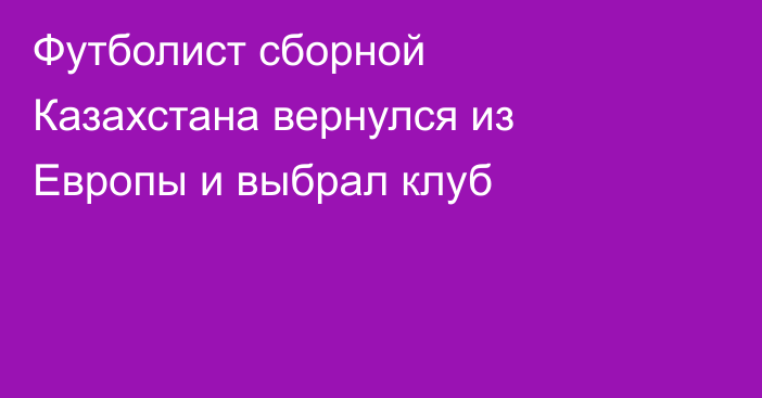 Футболист сборной Казахстана вернулся из Европы и выбрал клуб