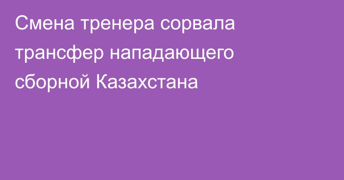 Смена тренера сорвала трансфер нападающего сборной Казахстана