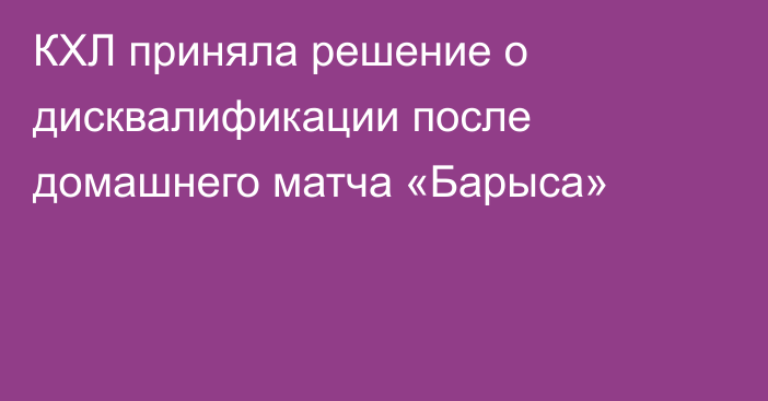 КХЛ приняла решение о дисквалификации после домашнего матча «Барыса»