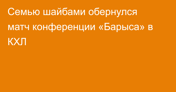 Семью шайбами обернулся матч конференции «Барыса» в КХЛ