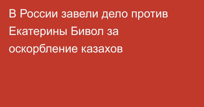 В России завели дело против Екатерины Бивол за оскорбление казахов