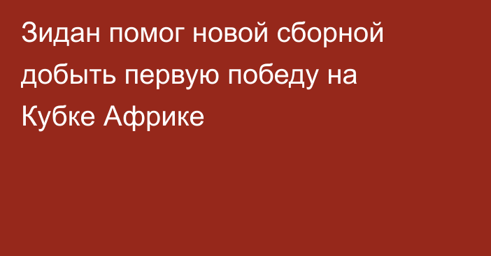 Зидан помог новой сборной добыть первую победу на Кубке Африке