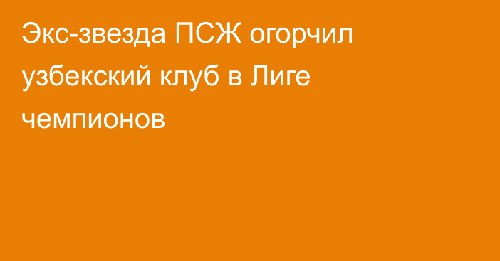 Экс-звезда ПСЖ огорчил узбекский клуб в Лиге чемпионов