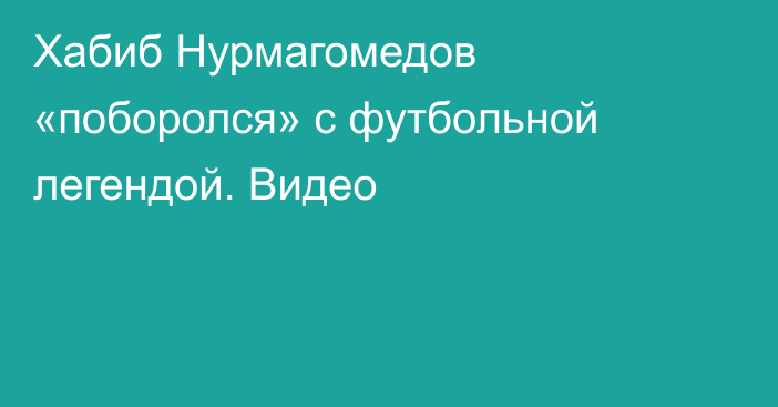 Хабиб Нурмагомедов «поборолся» с футбольной легендой. Видео