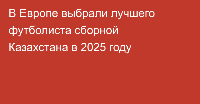 В Европе выбрали лучшего футболиста сборной Казахстана в 2025 году