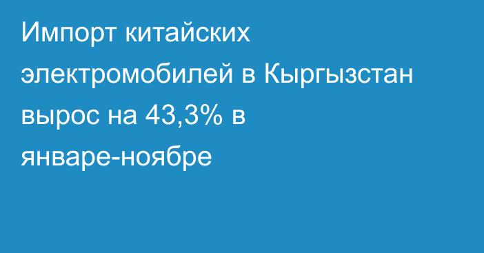 Импорт китайских электромобилей в Кыргызстан вырос на 43,3% в январе-ноябре