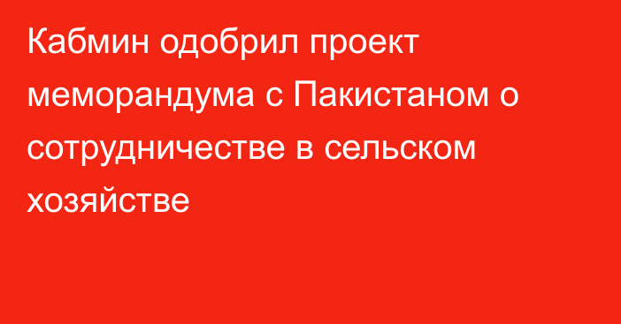 Кабмин одобрил проект меморандума с Пакистаном о сотрудничестве в сельском хозяйстве
