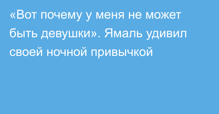 «Вот почему у меня не может быть девушки». Ямаль удивил своей ночной привычкой