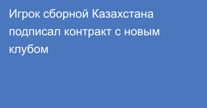Игрок сборной Казахстана подписал контракт с новым клубом