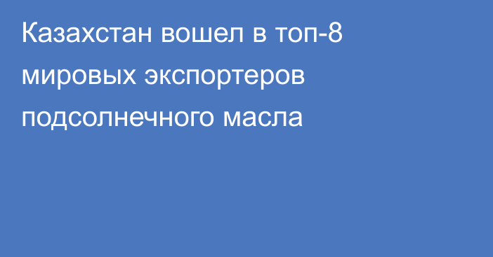 Казахстан вошел в топ-8 мировых экспортеров подсолнечного масла