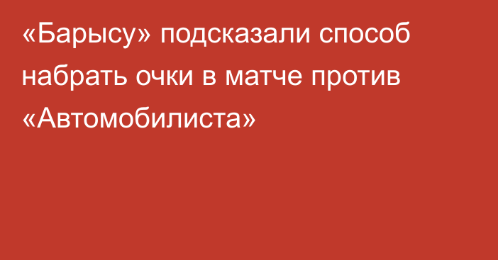 «Барысу» подсказали способ набрать очки в матче против «Автомобилиста»