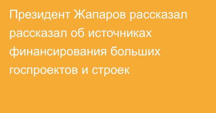 Президент Жапаров рассказал рассказал об источниках финансирования больших госпроектов и строек