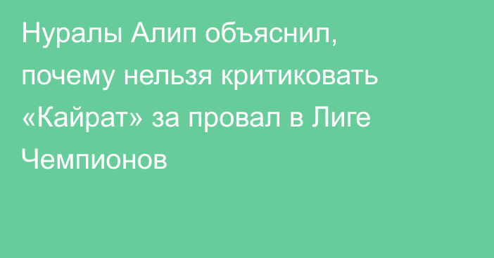 Нуралы Алип объяснил, почему нельзя критиковать «Кайрат» за провал в Лиге Чемпионов