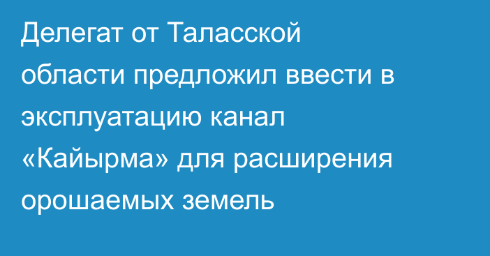 Делегат от Таласской области предложил ввести в эксплуатацию канал «Кайырма» для расширения орошаемых земель