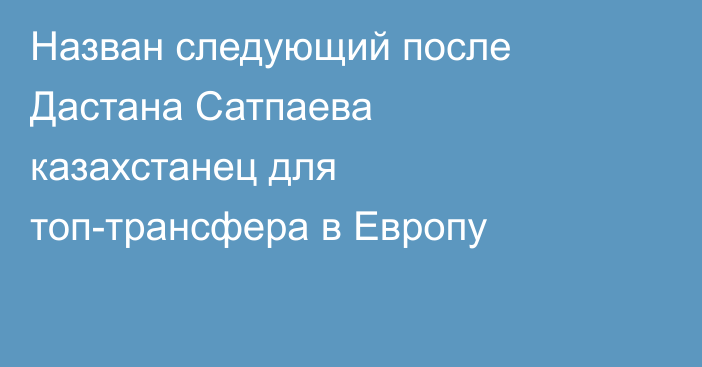 Назван следующий после Дастана Сатпаева казахстанец для топ-трансфера в Европу