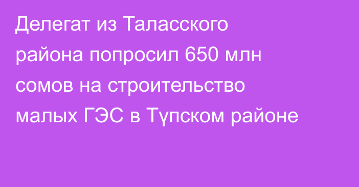 Делегат из Таласского района попросил 650 млн сомов на строительство малых ГЭС в Түпском районе