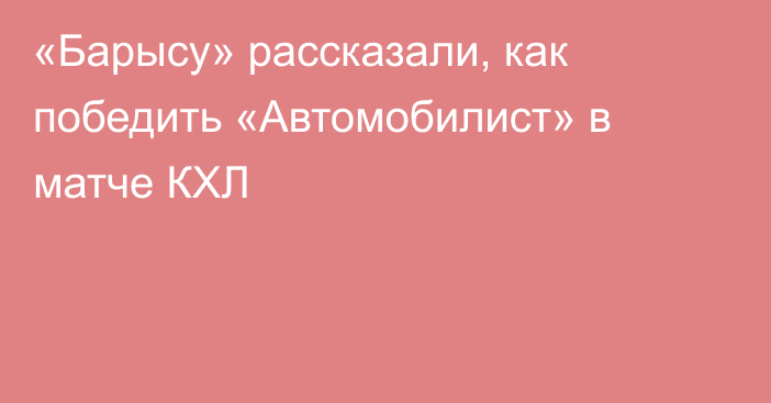 «Барысу» рассказали, как победить «Автомобилист» в матче КХЛ