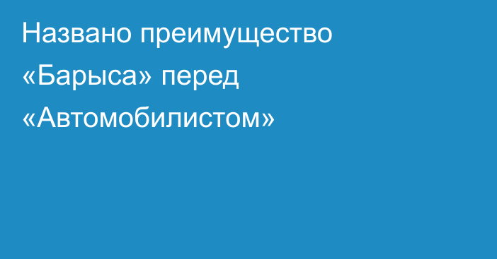 Названо преимущество «Барыса» перед «Автомобилистом»