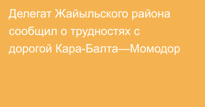 Делегат Жайыльского района сообщил о трудностях с дорогой Кара-Балта—Момодор