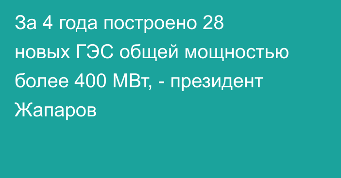 За 4 года построено 28 новых ГЭС общей мощностью более 400 МВт, - президент Жапаров 