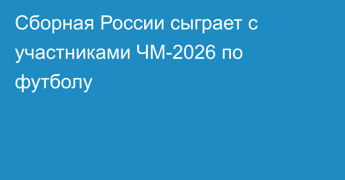 Сборная России сыграет с участниками ЧМ-2026 по футболу