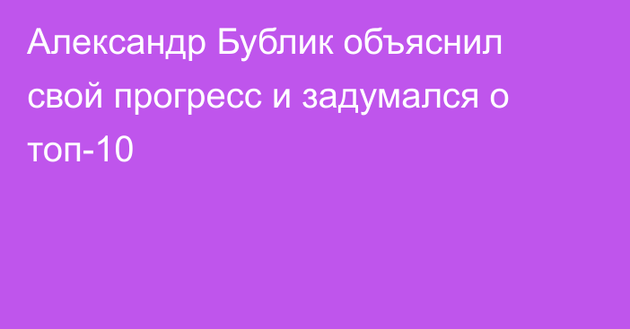 Александр Бублик объяснил свой прогресс и задумался о топ-10