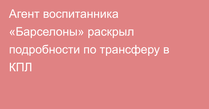 Агент воспитанника «Барселоны» раскрыл подробности по трансферу в КПЛ