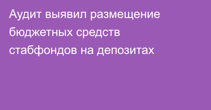 Аудит выявил размещение бюджетных средств стабфондов на депозитах