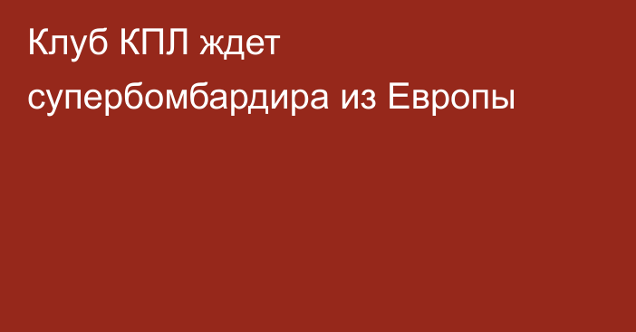 Клуб КПЛ ждет супербомбардира из Европы