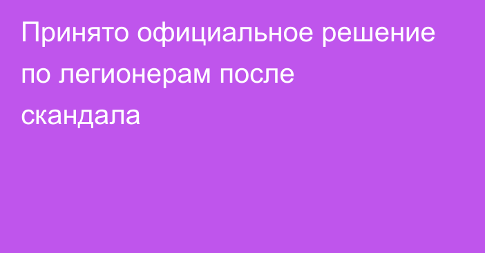 Принято официальное решение по легионерам после скандала