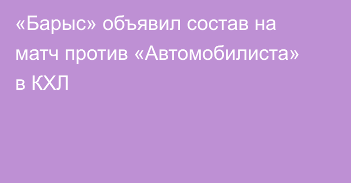 «Барыс» объявил состав на матч против «Автомобилиста» в КХЛ
