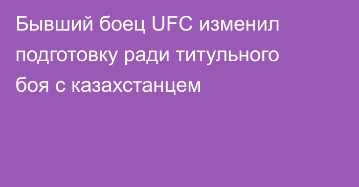 Бывший боец UFC изменил подготовку ради титульного боя с казахстанцем