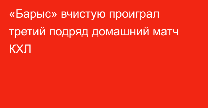 «Барыс» вчистую проиграл третий подряд домашний матч КХЛ