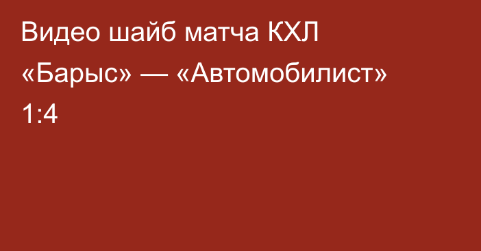 Видео шайб матча КХЛ «Барыс» — «Автомобилист» 1:4