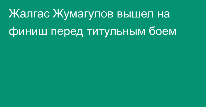 Жалгас Жумагулов вышел на финиш перед титульным боем