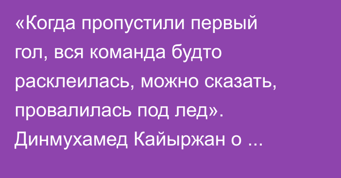 «Когда пропустили первый гол, вся команда будто расклеилась, можно сказать, провалилась под лед». Динмухамед Кайыржан о третьем подряд поражении «Барыса»