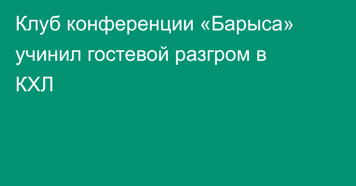 Клуб конференции «Барыса» учинил гостевой разгром в КХЛ