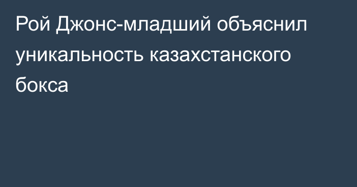 Рой Джонс-младший объяснил уникальность казахстанского бокса