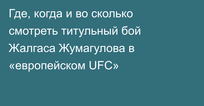Где, когда и во сколько смотреть титульный бой Жалгаса Жумагулова в «европейском UFC»