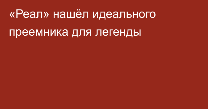 «Реал» нашёл идеального преемника для легенды