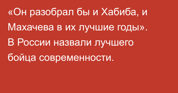 «Он разобрал бы и Хабиба, и Махачева в их лучшие годы». В России назвали лучшего бойца современности.