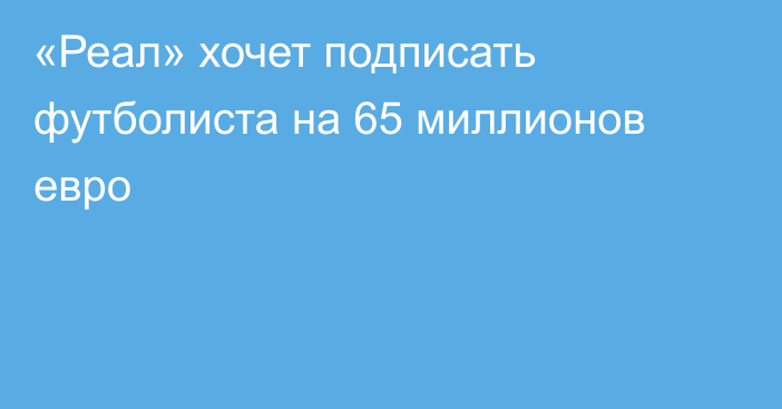 «Реал» хочет подписать футболиста на 65 миллионов евро