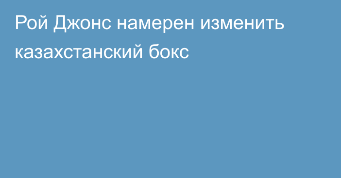 Рой Джонс намерен изменить казахстанский бокс