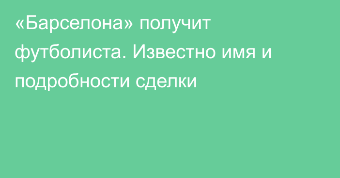 «Барселона» получит футболиста. Известно имя и подробности сделки