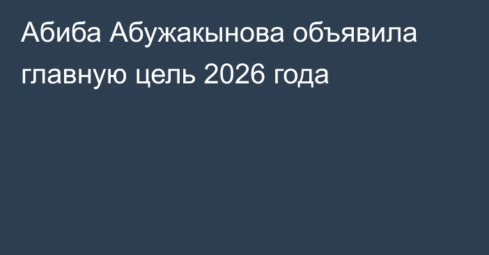 Абиба Абужакынова объявила главную цель 2026 года