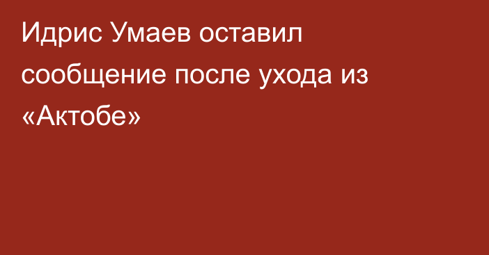 Идрис Умаев оставил сообщение после ухода из «Актобе»