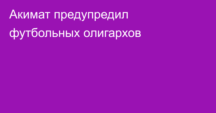 Акимат предупредил футбольных олигархов