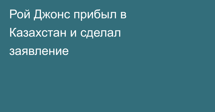 Рой Джонс прибыл в Казахстан и сделал заявление