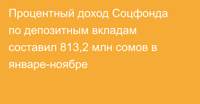 Процентный доход Соцфонда по депозитным вкладам составил 813,2 млн сомов в январе-ноябре